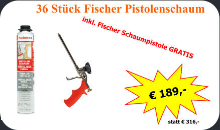 statt  316,- 36 Stck Fischer Pistolenschaum  inkl. Fischer Schaumpistole GRATIS  189,-